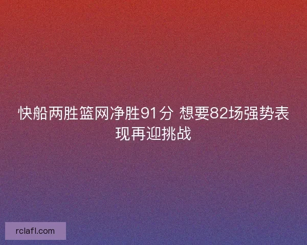 快船两胜篮网净胜91分 想要82场强势表现再迎挑战